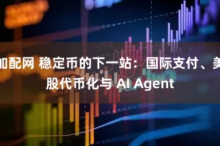 加配网 稳定币的下一站：国际支付、美股代币化与 AI Agent